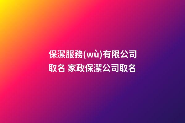 保潔服務(wù)有限公司取名 家政保潔公司取名